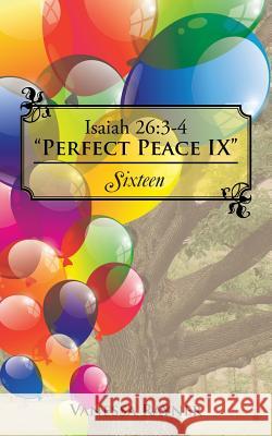 Isaiah 26: 3-4 Perfect Peace IX: Sixteen Vanessa Rayner 9781504957595 Authorhouse
