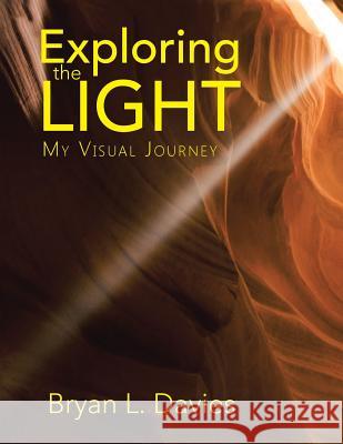 Exploring the Light: My Visual Journey Bryan L. Davies 9781504957816