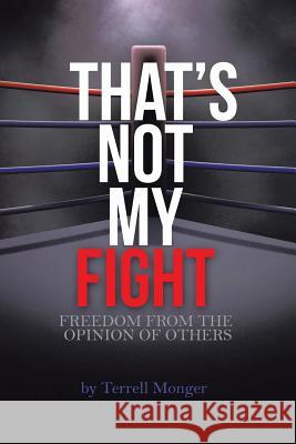 Thats Not My Fight: Freedom from the Opinion of Others Terrell Monger 9781504958943 Authorhouse