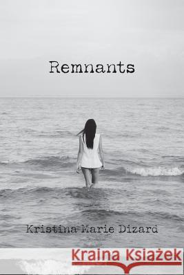 Remnants: Poetry & Short Stories Kristina Marie Dizard 9781504960052