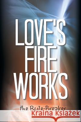 Love's Fire Works: ... the Rule-Breaker Andrew Carey 9781504961646 Authorhouse