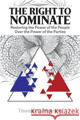 The Right to Nominate: Restoring the Power of the People over the Power of the Parties Peterson, Thomas 9781504962919