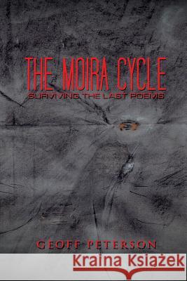 The Moira Cycle: Surviving the Last Poems Geoff Peterson 9781504963008