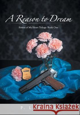 A Reason to Dream: Sisters of My Heart Trilogy: Book One P. L. Byers 9781504963305 Authorhouse