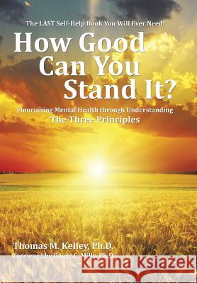 How Good Can You Stand It?: Flourishing Mental Health through Understanding The Three Principles Kelley, Thomas 9781504964203 Authorhouse