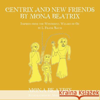 Centrix and New Friends by Mona Beatrix: Inspired from the Wonderful Wizard of Oz by L. Frank Baum Mona Beatrix 9781504964944