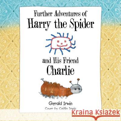 Further Adventures of Harry the Spider and His Friend Charlie Gerald Irwin 9781504965057