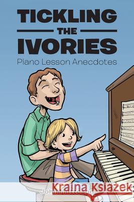 Tickling the Ivories: Piano Lesson Anecdotes John Matteson 9781504965637