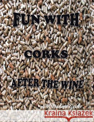 Fun with Corks After the Wine V Darlene Geiser 9781504965651 Authorhouse