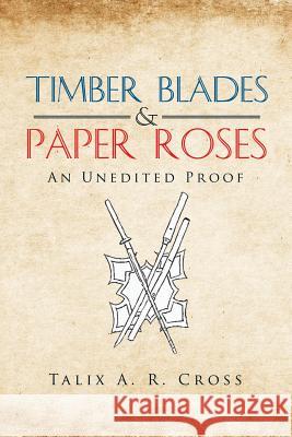 Timber Blades & Paper Roses: An Unedited Proof Talix a R Cross 9781504966115 Authorhouse