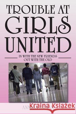 Trouble at Girls United: In with the New Friends out with the Old Annisa Bryan 9781504968775