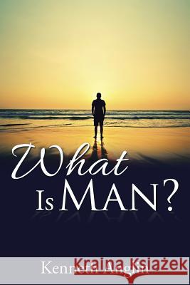 What Is Man? Kenneth Anglin 9781504968911