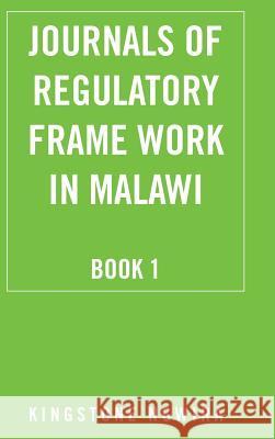 Journals of Regulatory Frame Work in Malawi: Book 1 Kingstone Ngwira 9781504969666