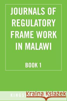 Journals of Regulatory Frame Work in Malawi: Book 1 Kingstone Ngwira 9781504969680