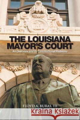 The Louisiana Mayor's Court: An Overview and Its Constitutional Problems III Floyd a. Buras 9781504970334 Authorhouse