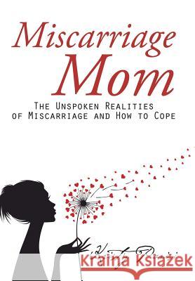 Miscarriage Mom: The Unspoken Realities of Miscarriage and How to Cope Kristy Parisi 9781504971256