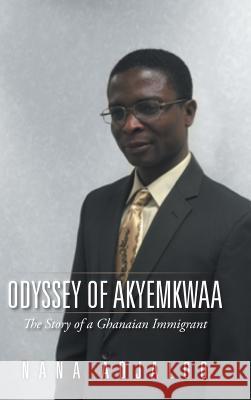 Odyssey of Akyemkwaa: The Story of a Ghanaian Immigrant Nana Adjaloo 9781504971386