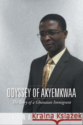 Odyssey of Akyemkwaa: The Story of a Ghanaian Immigrant Nana Adjaloo 9781504971393