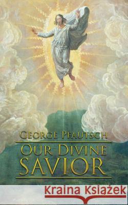 Our Divine Savior George Pfautsch 9781504971744 Authorhouse