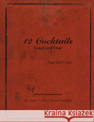 12 Cocktails Good and True Nigel Bob Collins 9781504971874