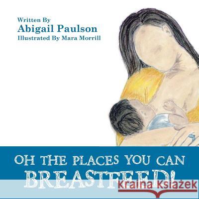 Oh the Places You Can Breastfeed! Abigail Paulson 9781504973014