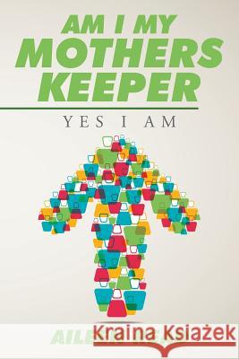 Am I My Mothers Keeper: Yes I Am Aileen Read 9781504973199