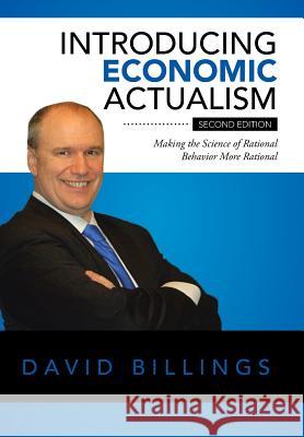 Introducing Economic Actualism: Making the Science of Rational Behavior More Rational REV David Billings, Dmin 9781504973335