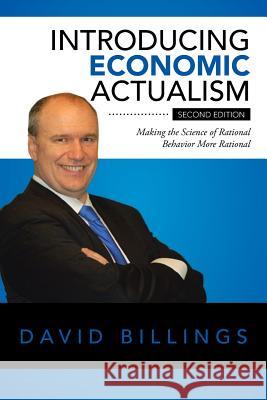 Introducing Economic Actualism: Making the Science of Rational Behavior More Rational REV David Billings, Dmin 9781504973359