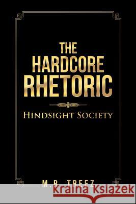 The Hardcore Rhetoric: Hindsight Society M. R. Treez 9781504973830 Authorhouse