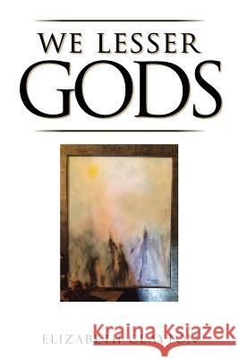 We Lesser Gods Elizabeth Clayton (Wake Forest University) 9781504975506