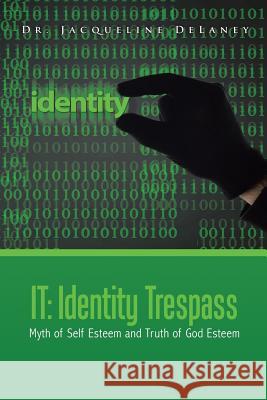 It: Identity Trespass: Myth of Self Esteem and Truth of God Esteem Jacqueline Delaney 9781504975735 Authorhouse