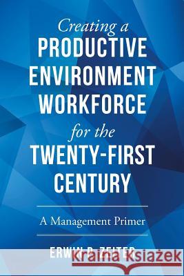 Environment/Workforce for the TWENTY-FIRST Century: A Management Primer Zeiter, Erwin P. 9781504976091 Authorhouse