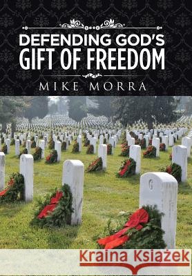Defending God's Gift of Freedom Mike Morra 9781504976152 Authorhouse