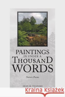 Paintings In Under A Thousand Words: Nature Poems Sean M Teaford 9781504976381