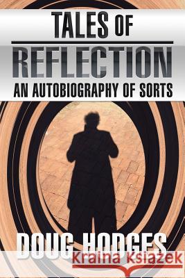 Tales of Reflection: An Autobiography of Sorts Doug Hodges 9781504976688