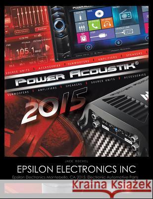 Epsilon Electronics Inc: Epsilon Electronics Montebello, CA 2015: Electronic Automotive Parts Jack Rochel 9781504977579 Authorhouse