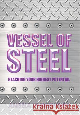 Vessel of Steel: Reaching Your Highest Potential Angela Underwood 9781504977784 Authorhouse
