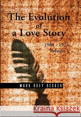 The Evolution of a Love Story: 1968-1974, Volume 1 Mark Okey Decker 9781504978613