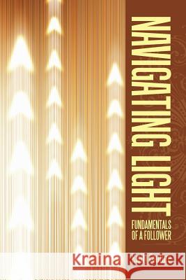 Navigating Light: Fundamentals of a Follower Emily Couture 9781504979290 Authorhouse