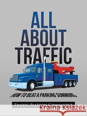 All About Traffic: How to Beat A Parking Summons Traffic Platoon Commander 9781504981460 Authorhouse