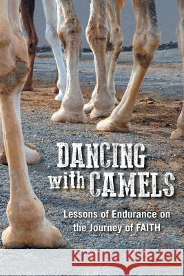 Dancing with Camels: Lessons of Endurance on the Journey of FAITH Mike Burnard 9781504981576