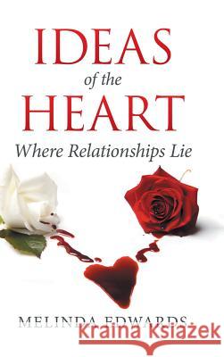 Ideas of the Heart: Where Relationships Lie Melinda Edwards 9781504981767