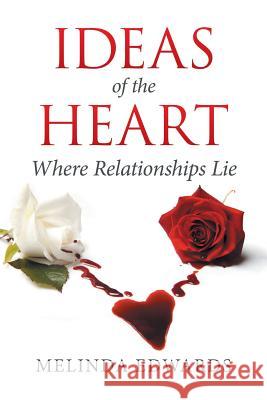 Ideas of the Heart: Where Relationships Lie Melinda Edwards 9781504981781 Authorhouse