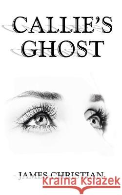 Callie's Ghost James Christian 9781504981958 Authorhouse