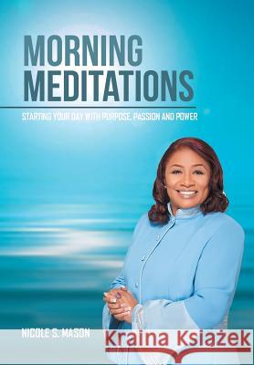 Morning Meditations: Starting Your Day With Purpose, Passion and Power Mason, Nicole S. 9781504982146 Authorhouse