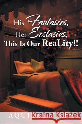 His Fantasies, Her Ecstasies, This Is Our Reality!! Aquilas Ville 9781504982665 Authorhouse