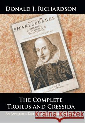 The Complete Troilus and Cressida: An Annotated Edition of the Shakespeare Play Donald J. Richardson 9781504984058 Authorhouse