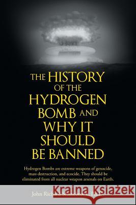 The History of Hydrogen Bomb and Why It Should Be Banned. John Richard Shanebrook 9781504984843 Authorhouse