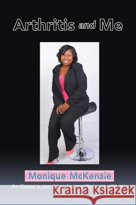 Arthritis and Me: An Illness is one thing, but my life is everything McKenzie, Monique 9781504986335 Authorhouse