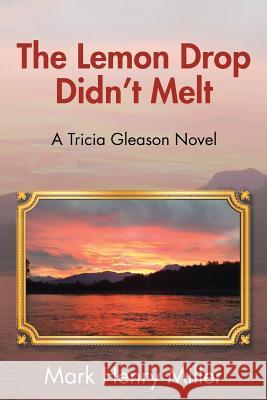 The Lemon Drop Didn't Melt: A Tricia Gleason Novel Mark Henry Miller 9781504987165 Authorhouse